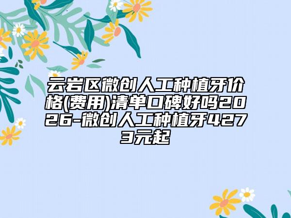 云岩区微创人工种植牙价格(费用)清单口碑好吗2026-微创人工种植牙4273元起