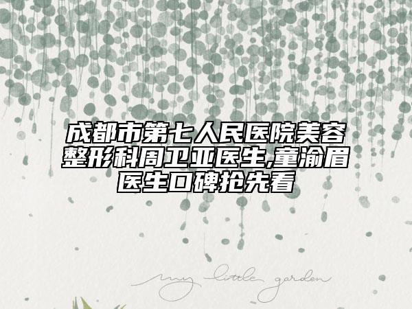 成都市第七人民医院美容整形科周卫亚医生,童渝眉医生口碑抢先看