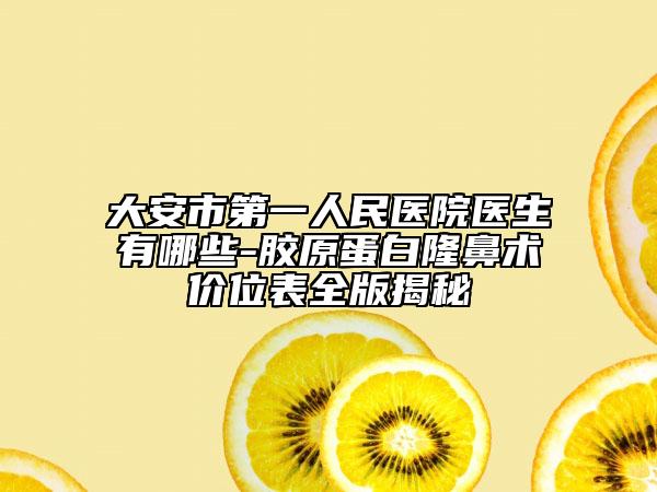 大安市第一人民医院医生有哪些-胶原蛋白隆鼻术价位表全版揭秘