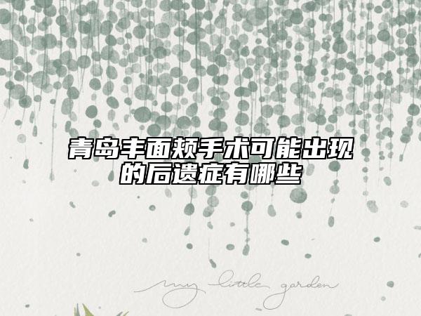 青岛丰面颊手术可能出现的后遗症有哪些