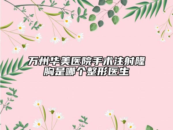 万州华美医院手术注射隆胸是哪个整形医生