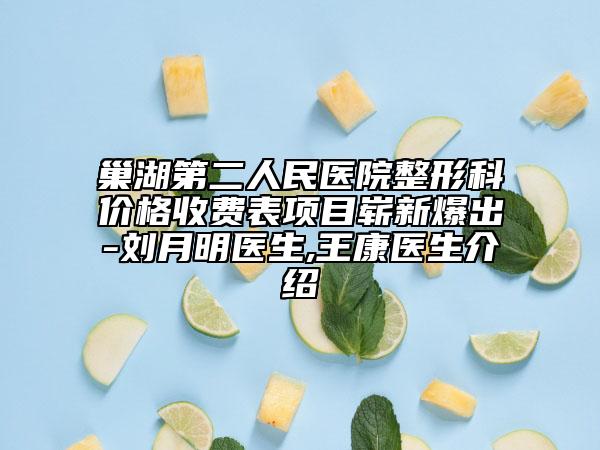 巢湖第二人民医院整形科价格收费表项目崭新爆出-刘月明医生,王康医生介绍