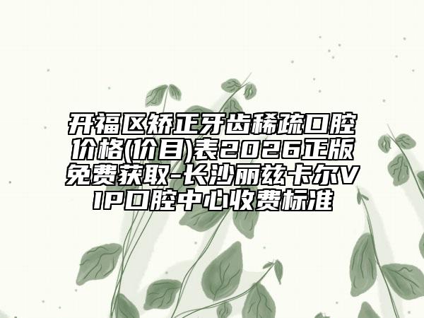 开福区矫正牙齿稀疏口腔价格(价目)表2026正版免费获取-长沙丽兹卡尔VIP口腔中心收费标准