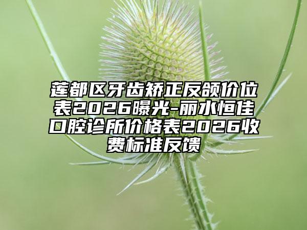 莲都区牙齿矫正反颌价位表2026曝光-丽水恒佳口腔诊所价格表2026收费标准反馈