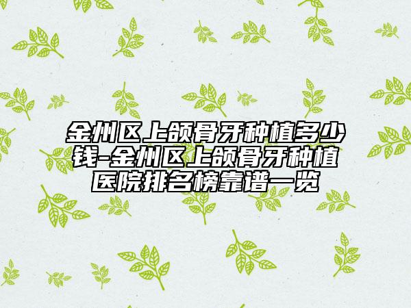 金州区上颌骨牙种植多少钱-金州区上颌骨牙种植医院排名榜靠谱一览