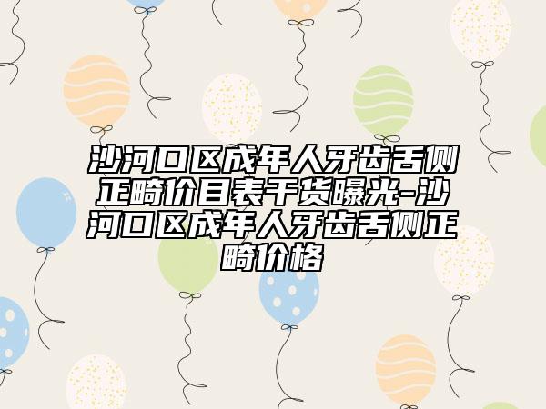 沙河口区成年人牙齿舌侧正畸价目表干货曝光-沙河口区成年人牙齿舌侧正畸价格