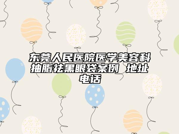 东莞人民医院医学美容科抽脂祛黑眼袋案例 地址电话