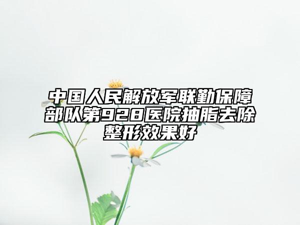 中国人民解放军联勤保障部队第928医院抽脂去除整形效果好