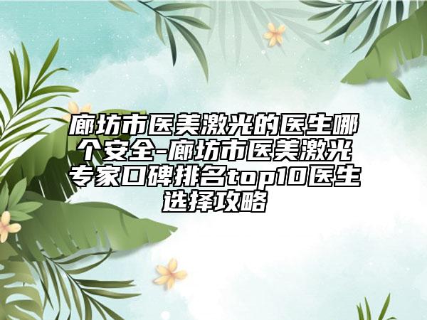 廊坊市医美激光的医生哪个安全-廊坊市医美激光专家口碑排名top10医生选择攻略