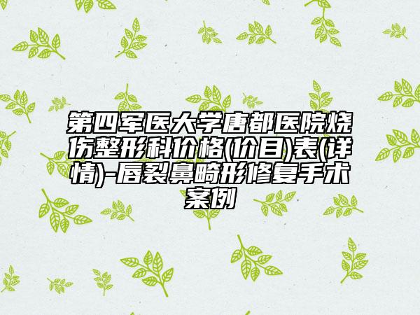 第四军医大学唐都医院烧伤整形科价格(价目)表(详情)-唇裂鼻畸形修复手术案例