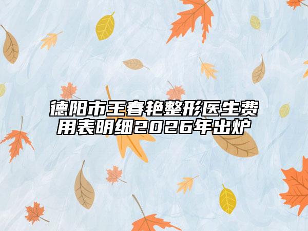 德阳市王春艳整形医生费用表明细2026年出炉
