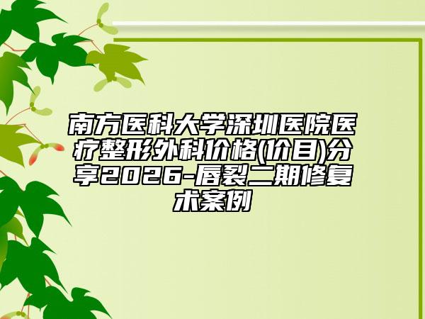 南方医科大学深圳医院医疗整形外科价格(价目)分享2026-唇裂二期修复术案例