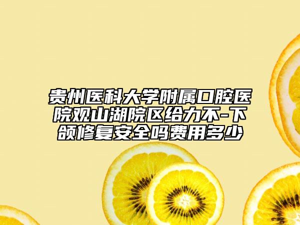 贵州医科大学附属口腔医院观山湖院区给力不-下颌修复安全吗费用多少