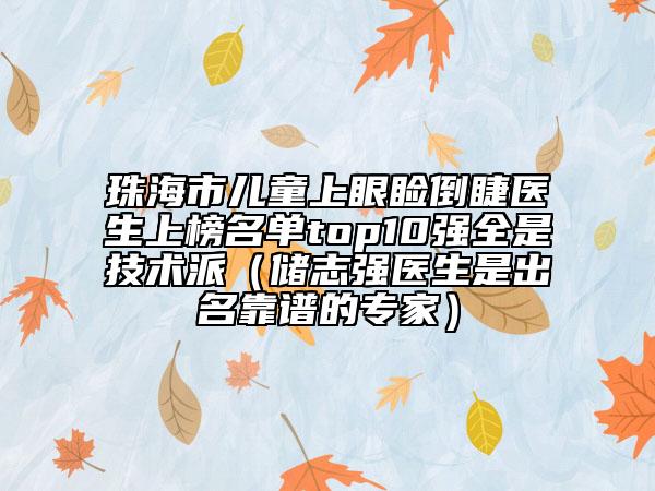 珠海市儿童上眼睑倒睫医生上榜名单top10强全是技术派(储志强医生是出名靠谱的专家)