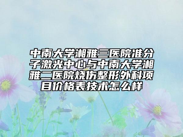 中南大学湘雅三医院准分子激光中心与中南大学湘雅二医院烧伤整形外科项目价格表技术怎么样