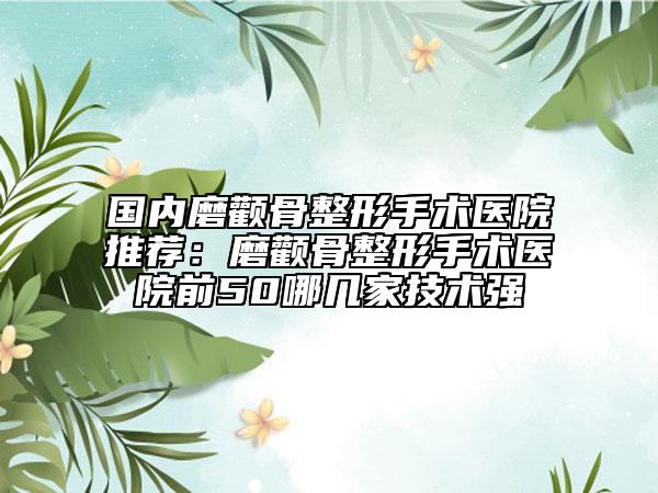 国内磨颧骨整形手术医院推荐：磨颧骨整形手术医院前50哪几家技术强