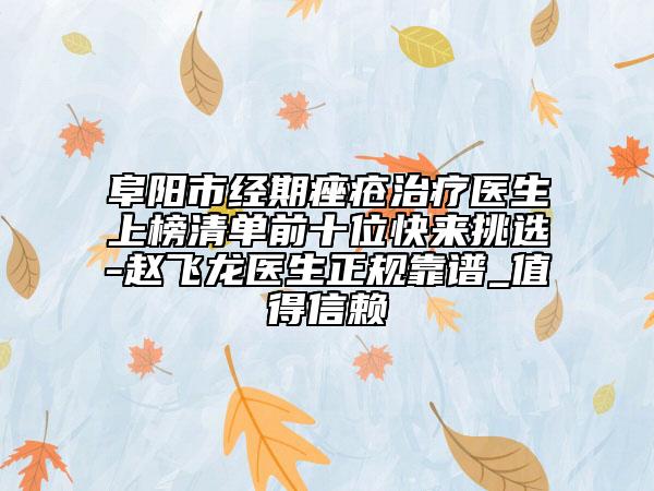 阜阳市经期痤疮治疗医生上榜清单前十位快来挑选-赵飞龙医生正规靠谱_值得信赖