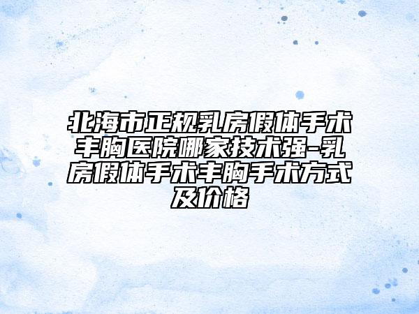 北海市正规乳房假体手术丰胸医院哪家技术强-乳房假体手术丰胸手术方式及价格