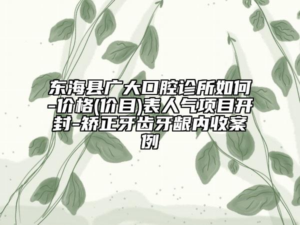 东海县广大口腔诊所如何-价格(价目)表人气项目开封-矫正牙齿牙龈内收案例