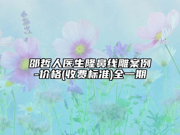 邵哲人医生隆鼻线雕案例-价格(收费标准)全一期