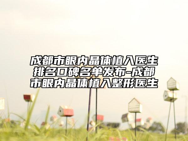 成都市眼内晶体植入医生排名口碑名单发布-成都市眼内晶体植入整形医生