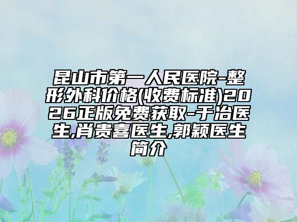 昆山市第一人民医院-整形外科价格(收费标准)2026正版免费获取-于冶医生,肖贵喜医生,郭颖医生简介