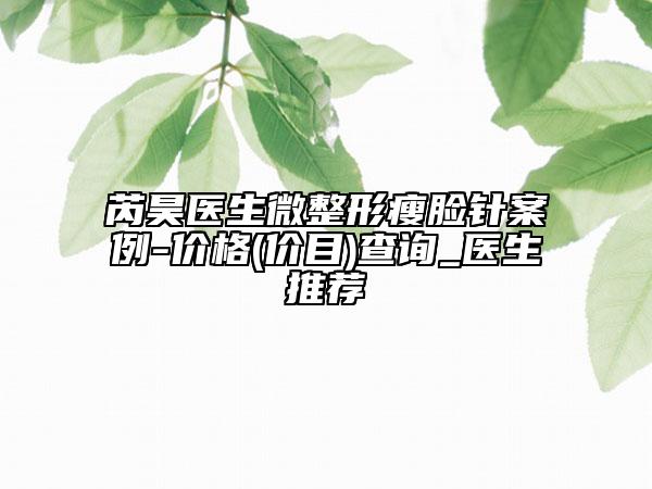 芮昊医生微整形瘦脸针案例-价格(价目)查询_医生推荐