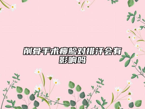 削骨手术瘦脸对排汗会有影响吗