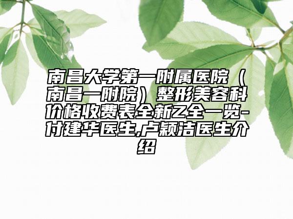 南昌大学第一附属医院（南昌一附院）整形美容科价格收费表全新Z全一览-付建华医生,卢颖洁医生介绍