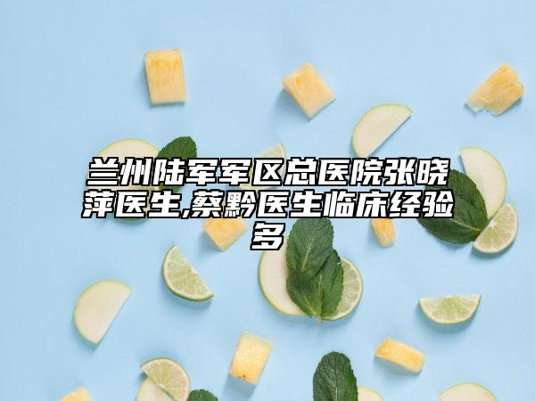 兰州陆军军区总医院张晓萍医生,蔡黔医生临床经验多