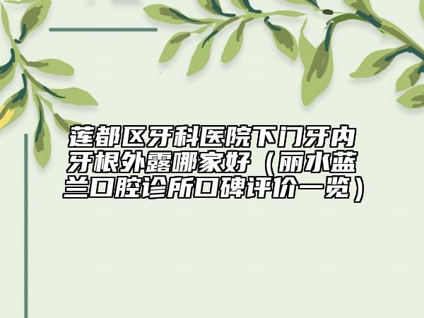莲都区牙科医院下门牙内牙根外露哪家好(丽水蓝兰口腔诊所口碑评价一览)