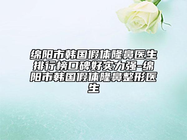 绵阳市韩国假体隆鼻医生排行榜口碑好实力强-绵阳市韩国假体隆鼻整形医生
