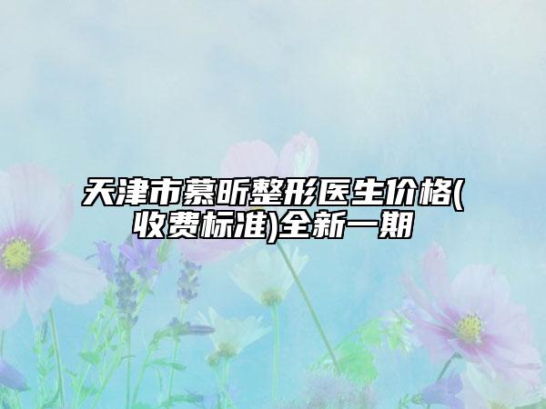 天津市慕昕整形医生价格(收费标准)全新一期