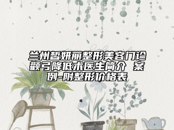 兰州皙妍丽整形美容门诊颧弓降低术医生简介 案例-附整形价格表