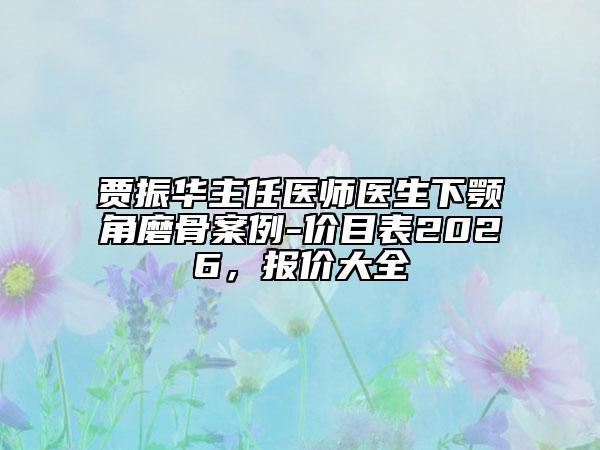 贾振华主任医师医生下颚角磨骨案例-价目表2026，报价大全