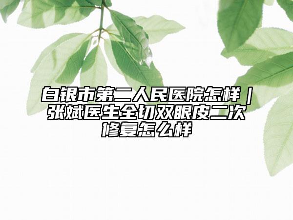 白银市第二人民医院怎样｜张斌医生全切双眼皮二次修复怎么样