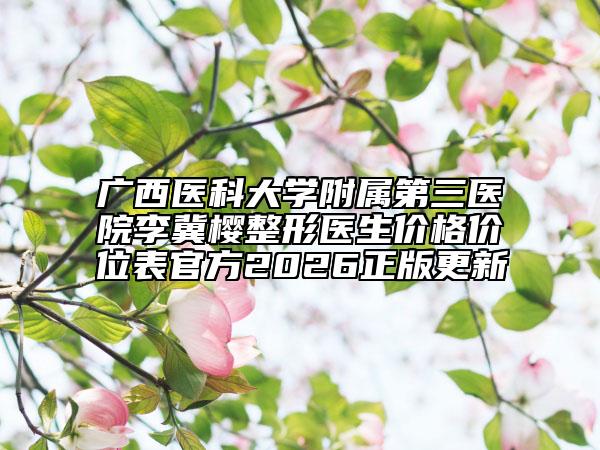 广西医科大学附属第三医院李冀樱整形医生价格价位表官方2026正版更新