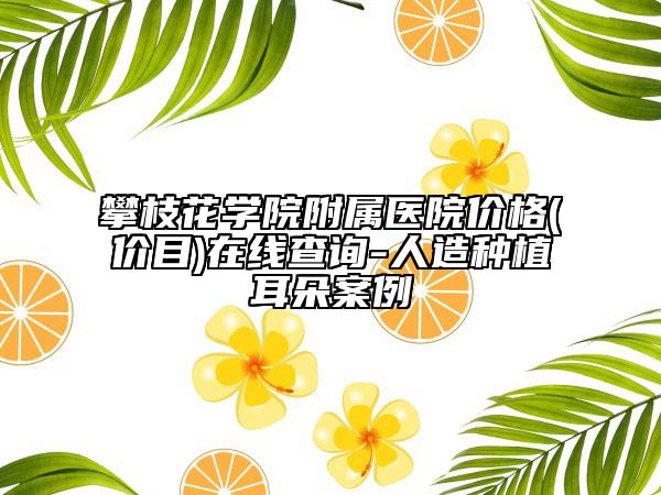 攀枝花学院附属医院价格(价目)在线查询-人造种植耳朵案例