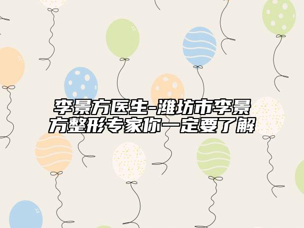 李景方医生-潍坊市李景方整形专家你一定要了解