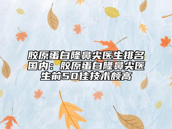 胶原蛋白隆鼻尖医生排名国内：胶原蛋白隆鼻尖医生前50佳技术颇高