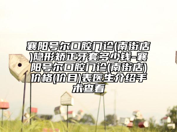襄阳号尔口腔门诊(南街店)隐形矫正牙套多少钱-襄阳号尔口腔门诊(南街店)价格(价目)表医生介绍手术查看