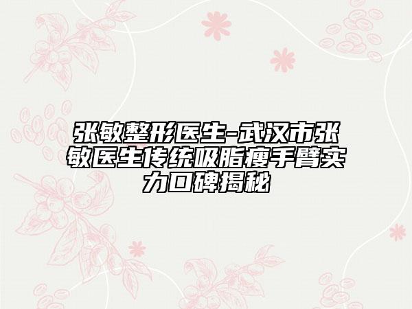 张敏整形医生-武汉市张敏医生传统吸脂瘦手臂实力口碑揭秘