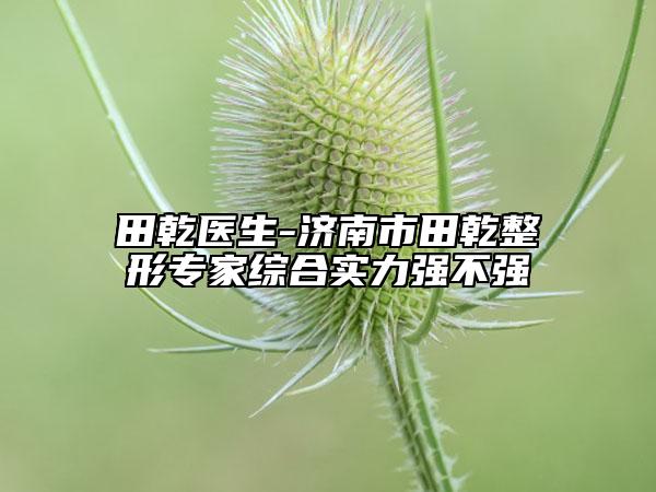 田乾医生-济南市田乾整形专家综合实力强不强