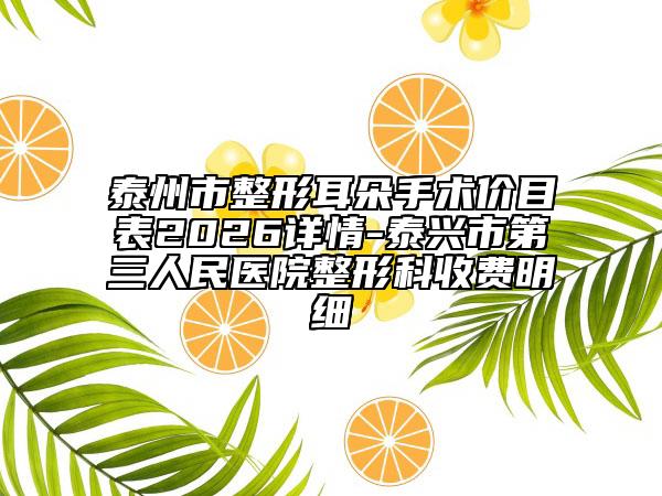 泰州市整形耳朵手术价目表2026详情-泰兴市第三人民医院整形科收费明细