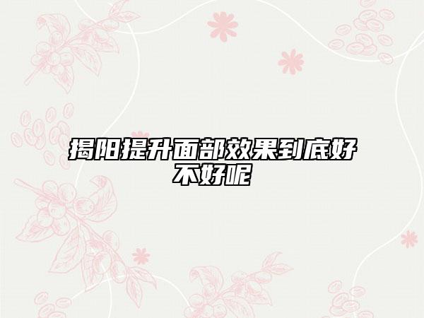 揭阳提升面部效果到底好不好呢