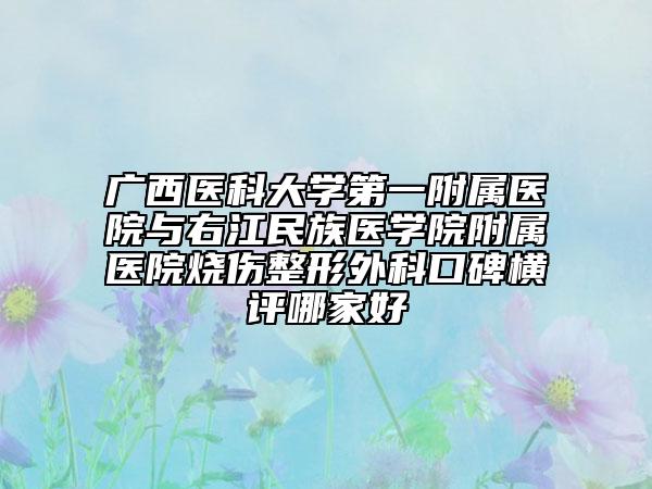 广西医科大学第一附属医院与右江民族医学院附属医院烧伤整形外科口碑横评哪家好