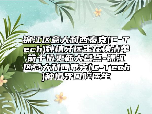 锦江区意大利西泰克(C-Tech)种植牙医生在榜清单前十位更新大盘点-锦江区意大利西泰克(C-Tech)种植牙口腔医生