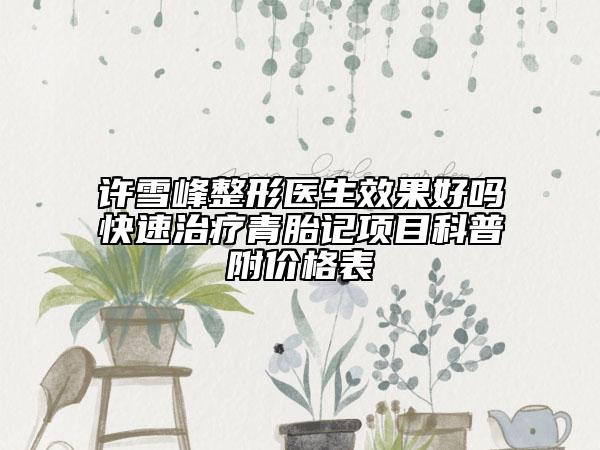 许雪峰整形医生效果好吗快速治疗青胎记项目科普附价格表