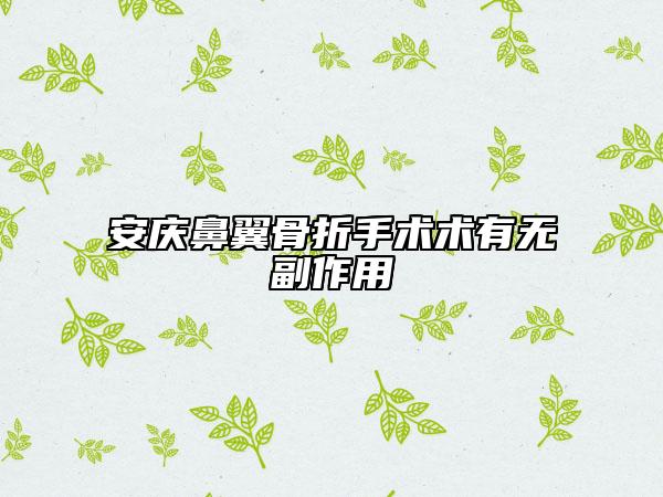 安庆鼻翼骨折手术术有无副作用