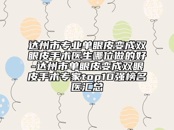 达州市专业单眼皮变成双眼皮手术医生哪位做的好-达州市单眼皮变成双眼皮手术专家top10强榜名医汇总